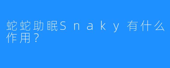 蛇蛇助眠Snaky有什么作用？