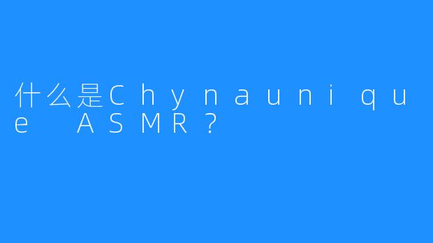 什么是Chynaunique ASMR？