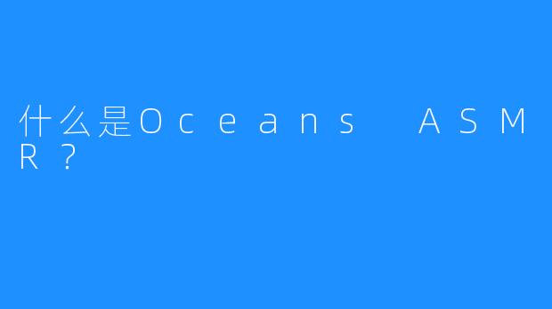 什么是Oceans ASMR？
