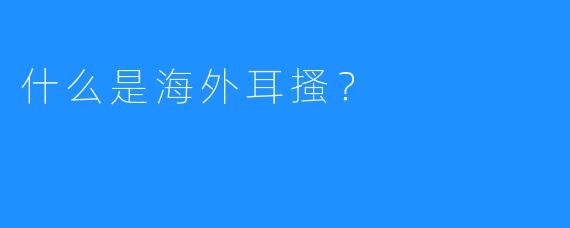 什么是海外耳搔？