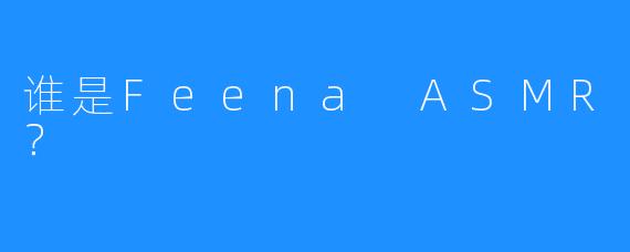 谁是Feena ASMR？