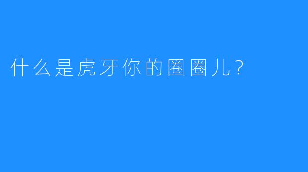 什么是虎牙你的圈圈儿？