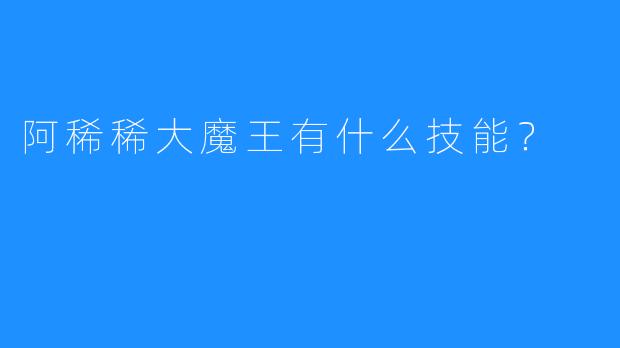 阿稀稀大魔王有什么技能？