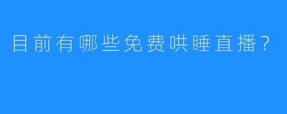 目前有哪些免费哄睡直播？