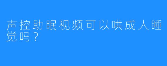 声控助眠视频可以哄成人睡觉吗？