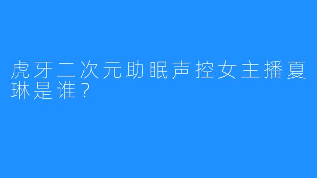 虎牙二次元助眠声控女主播夏琳是谁？