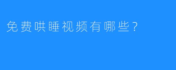 免费哄睡视频有哪些？