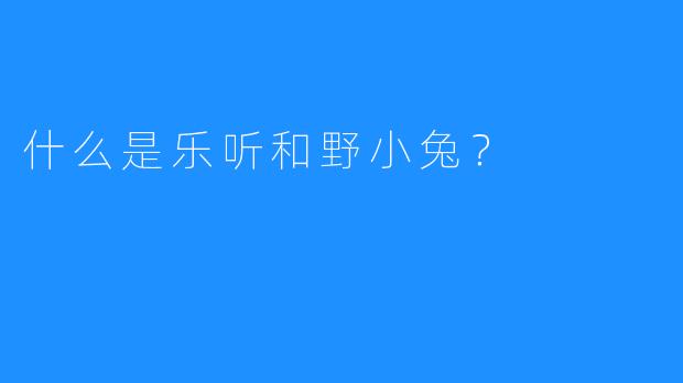什么是乐听和野小兔？