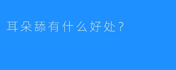 耳朵舔有什么好处？