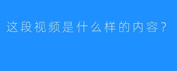 这段视频是什么样的内容？