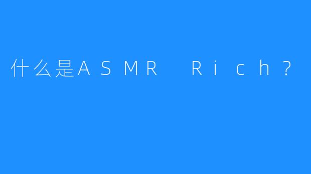 什么是ASMR Rich？