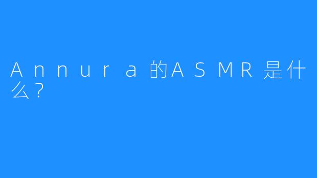 Annura的ASMR是什么？