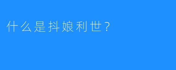 什么是抖娘利世？
