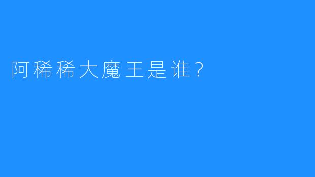 阿稀稀大魔王是谁？