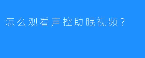 怎么观看声控助眠视频？