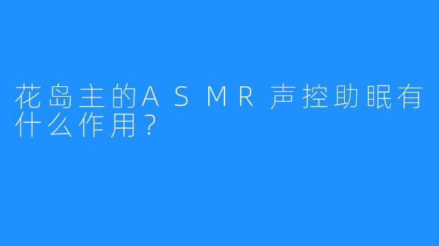 花岛主的ASMR声控助眠有什么作用？