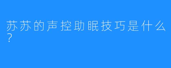苏苏的声控助眠技巧是什么？