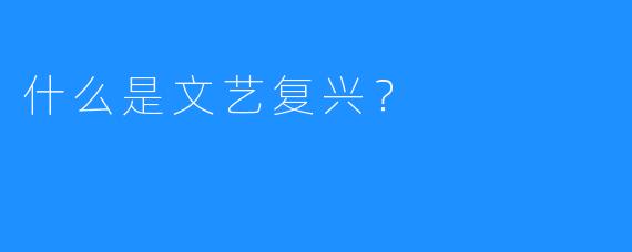 什么是文艺复兴？