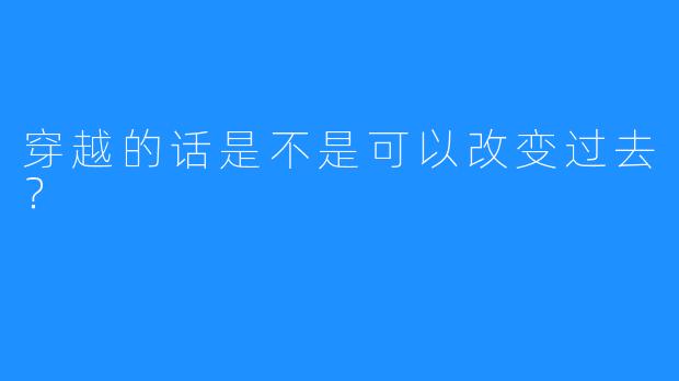 穿越的话是不是可以改变过去？