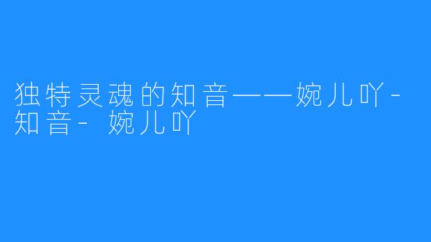 独特灵魂的知音——婉儿吖-知音-婉儿吖