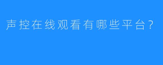 声控在线观看有哪些平台？