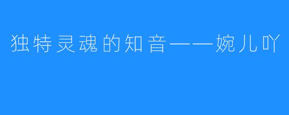 独特灵魂的知音——婉儿吖