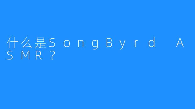什么是SongByrd ASMR？