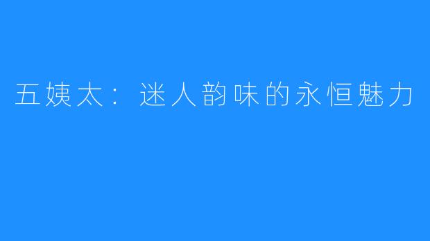 五姨太:迷人韵味的永恒魅力