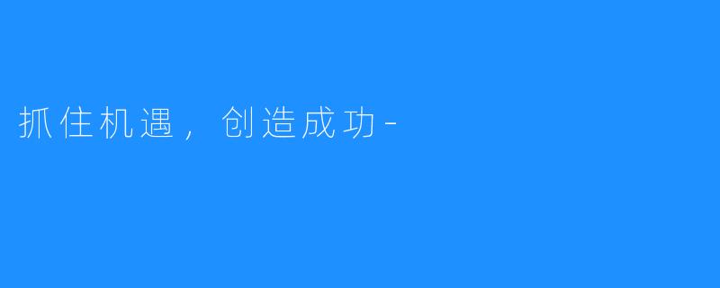 抓住机遇,创造成功-
