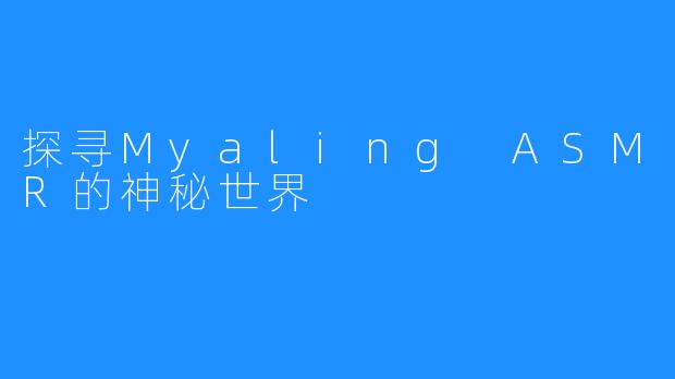 探寻Myaling ASMR的神秘世界