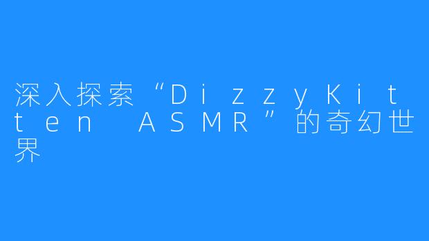 深入探索“DizzyKitten ASMR”的奇幻世界