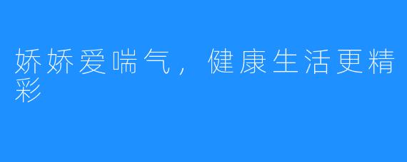 娇娇爱喘气,健康生活更精彩