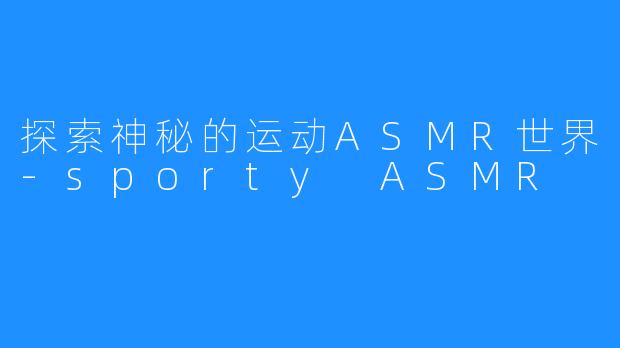 探索神秘的运动ASMR世界-sporty ASMR