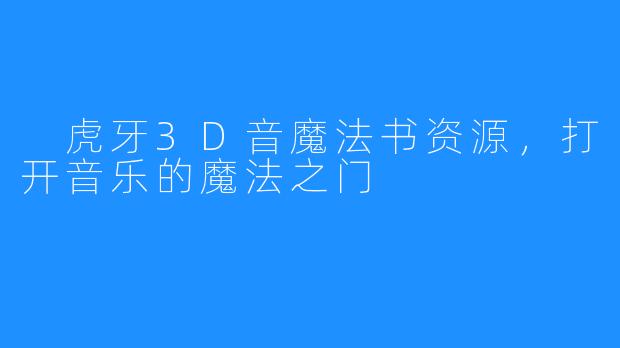  虎牙3D音魔法书资源，打开音乐的魔法之门