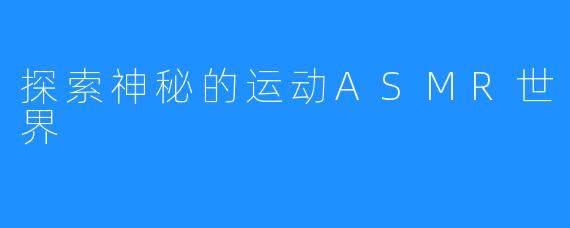 探索神秘的运动ASMR世界