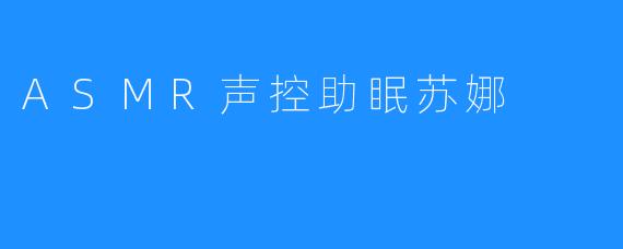 ASMR声控助眠苏娜