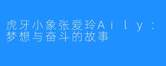 虎牙小象张爱玲Aily：梦想与奋斗的故事