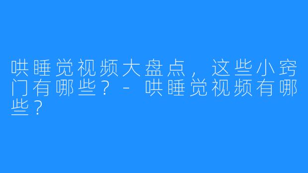 哄睡觉视频大盘点，这些小窍门有哪些？-哄睡觉视频有哪些？