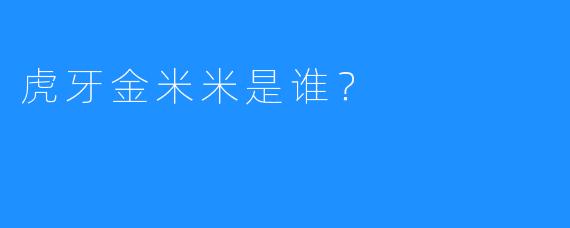 虎牙金米米是谁？