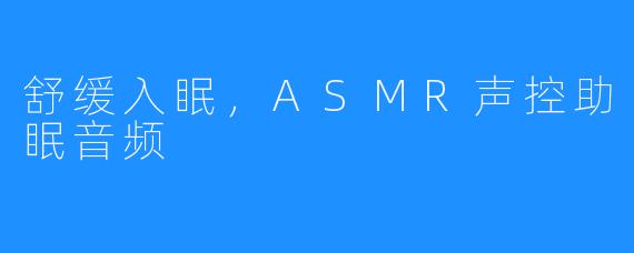 舒缓入眠，ASMR声控助眠音频