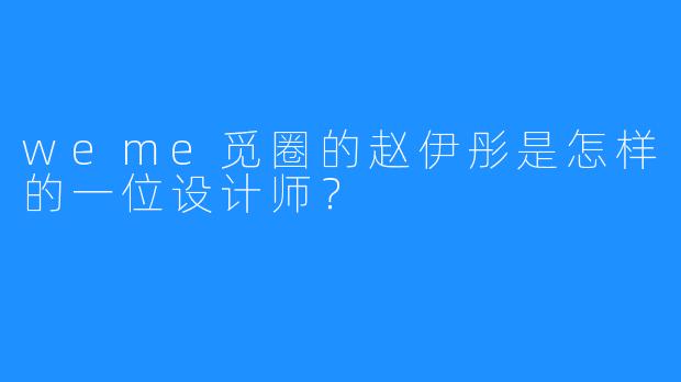 weme觅圈的赵伊彤是怎样的一位设计师？