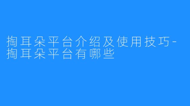 掏耳朵平台介绍及使用技巧-掏耳朵平台有哪些