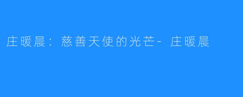 庄暖晨：慈善天使的光芒-庄暖晨