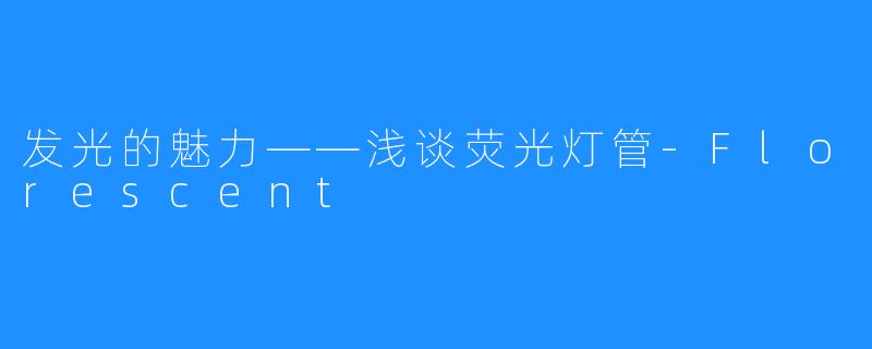 发光的魅力——浅谈荧光灯管-Florescent