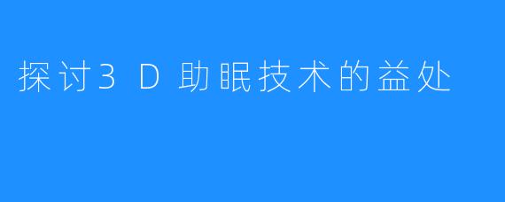 探讨3D助眠技术的益处