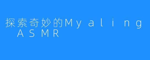 探索奇妙的Myaling ASMR