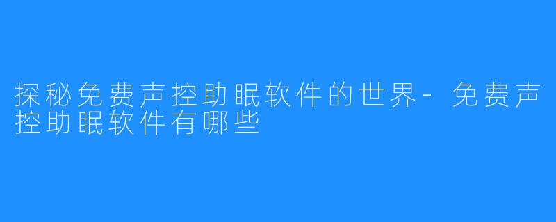 探秘免费声控助眠软件的世界-免费声控助眠软件有哪些