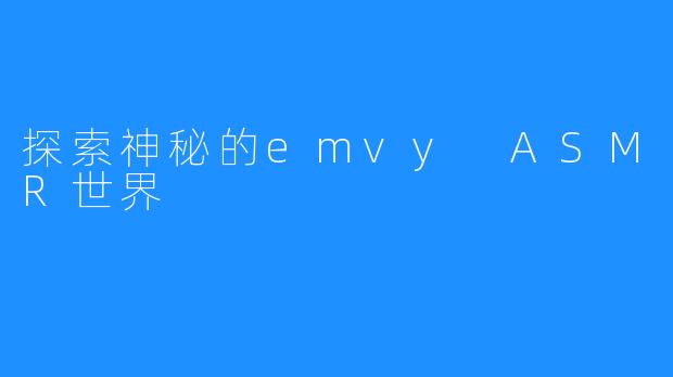 探索神秘的emvy ASMR世界