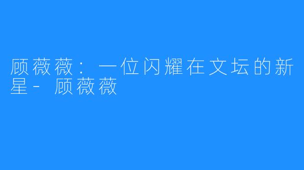 顾薇薇：一位闪耀在文坛的新星-顾薇薇