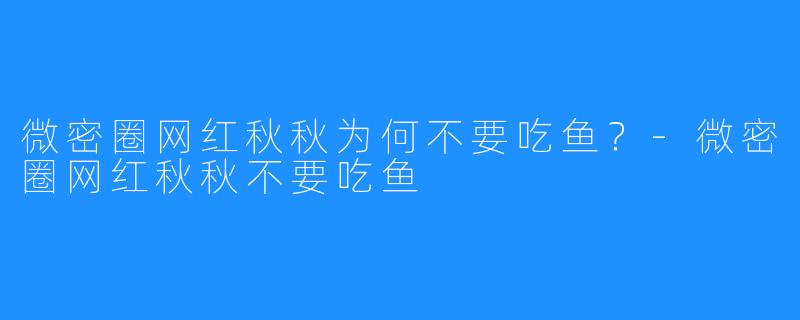 微密圈网红秋秋为何不要吃鱼?-微密圈网红秋秋不要吃鱼